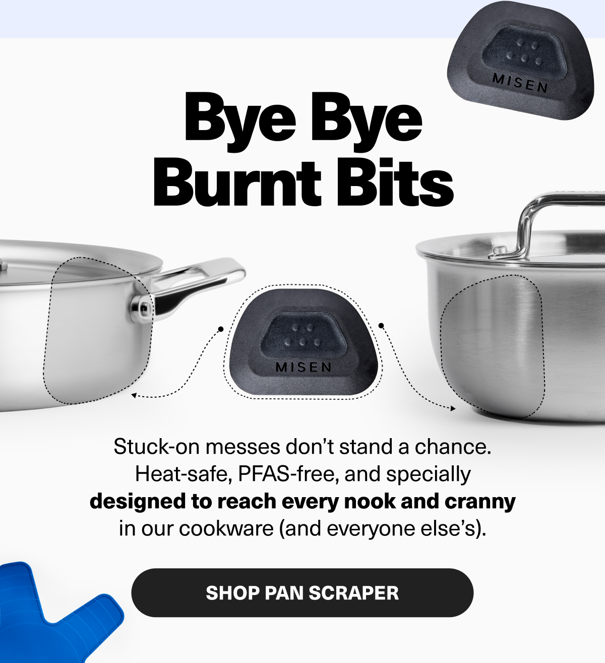 Bye Bye Burnt Bits. Stuck on messes don't stand a chance. Heat-safe, PFAS-free, and specially designe to reach every nook and cranny in our cookware (and everyone else's). 