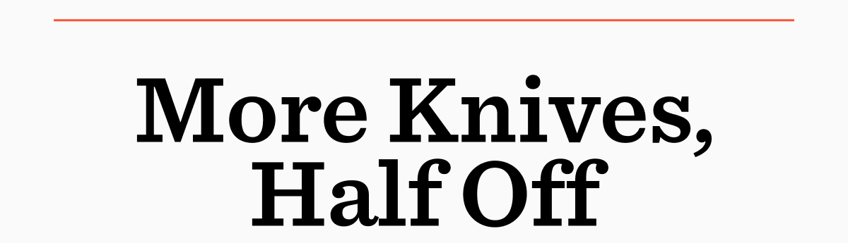 More knives, half off
