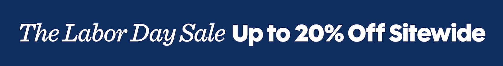 THE LABOR DAY SALE - UP TO 20% OFF SITEWIDE