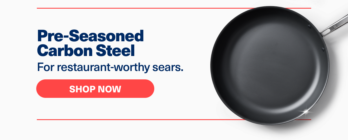 Pre-Seasoned Carbon Steel | For restaurant-worthy sears. | Shop Now