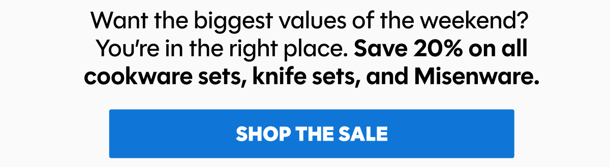 Want the biggest values of the weekend?  You’re in the right place. Save 20% on all cookware sets, knife sets, and Misenware.