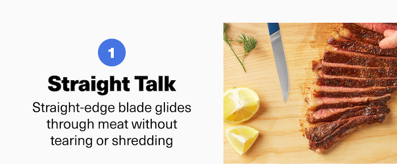 Straight Talk: Straight-edge blade glides through meat without tearing or shredding