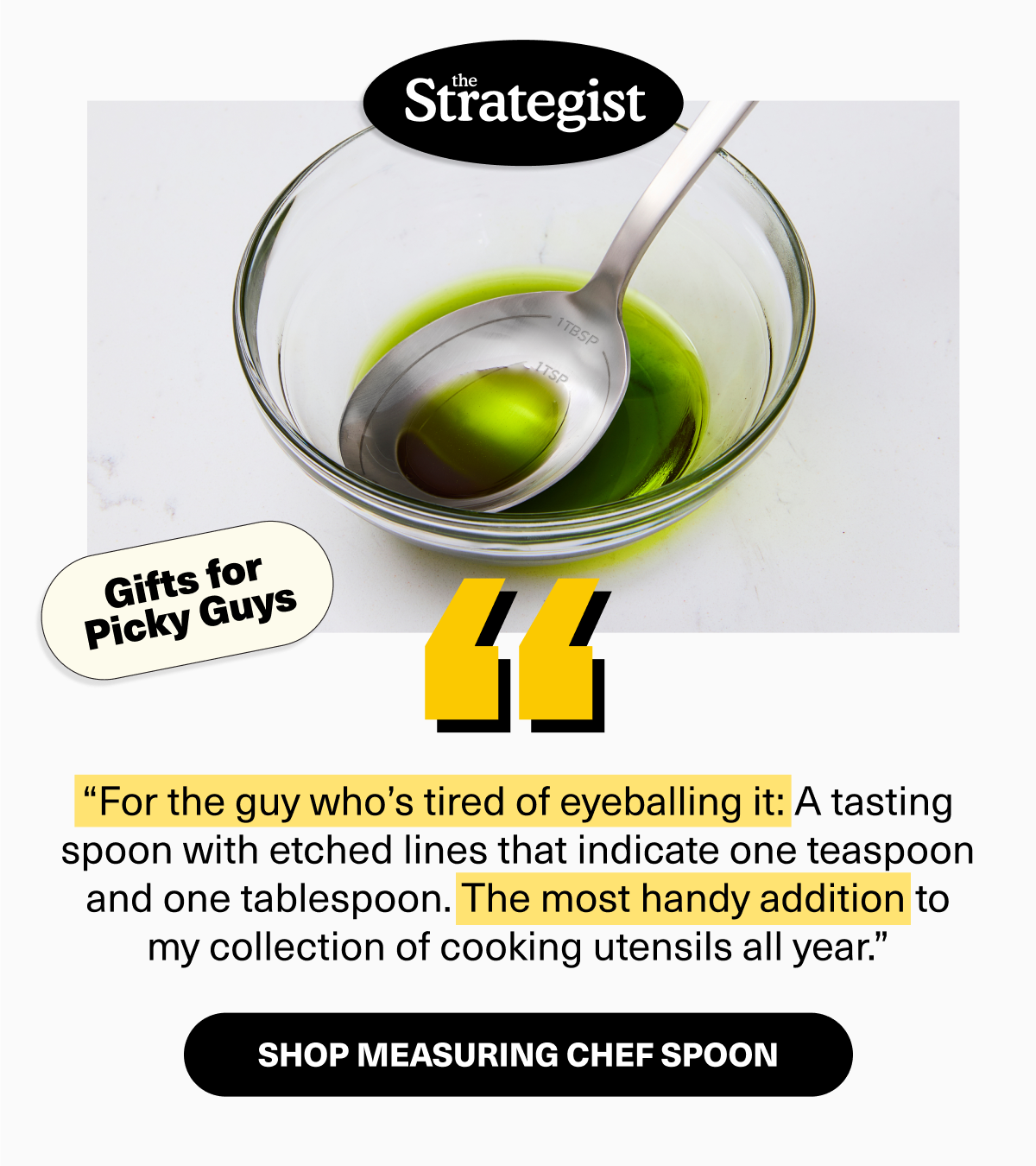 The Strategist | “For the guy who’s tired of eyeballing it: A tasting spoon with etched lines that indicate one teaspoon and one tablespoon. The most handy addition to my collection of cooking utensils all year.”