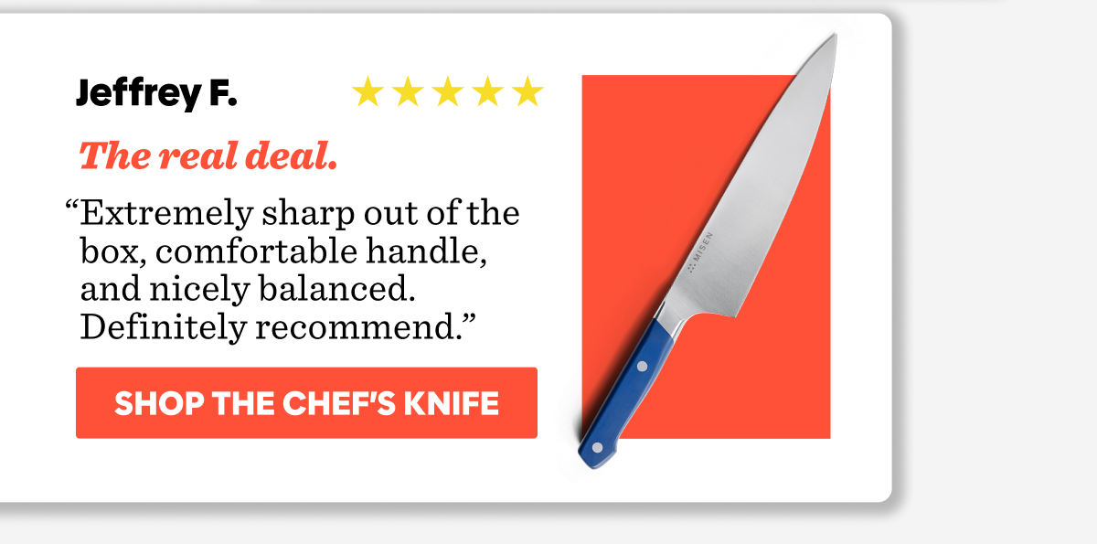 “Extremely sharp out of the box, comfortable handle, and nicely balanced. Definitely recommend.”
