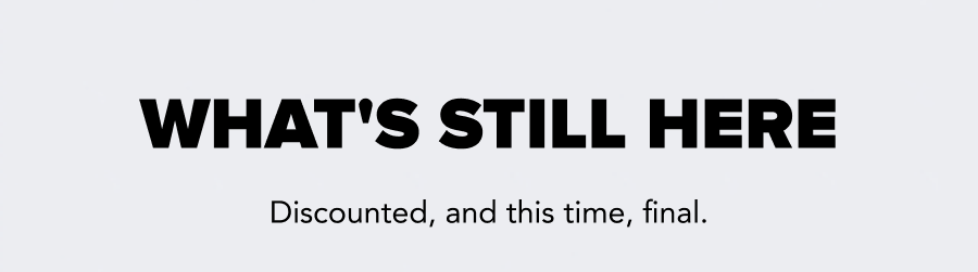 H2: WHAT'S STILL HERE  Body: Discounted, and this time, final.