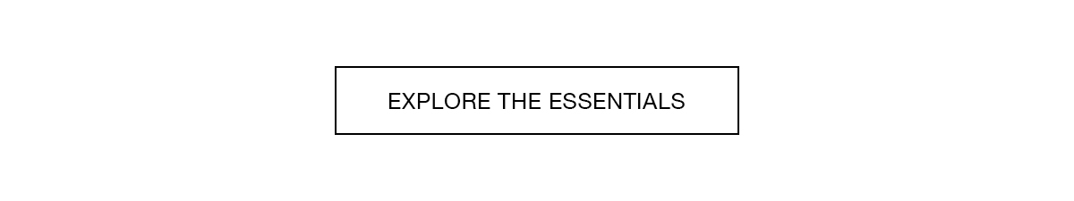 EXPLORE THE ESSENTIALS 
