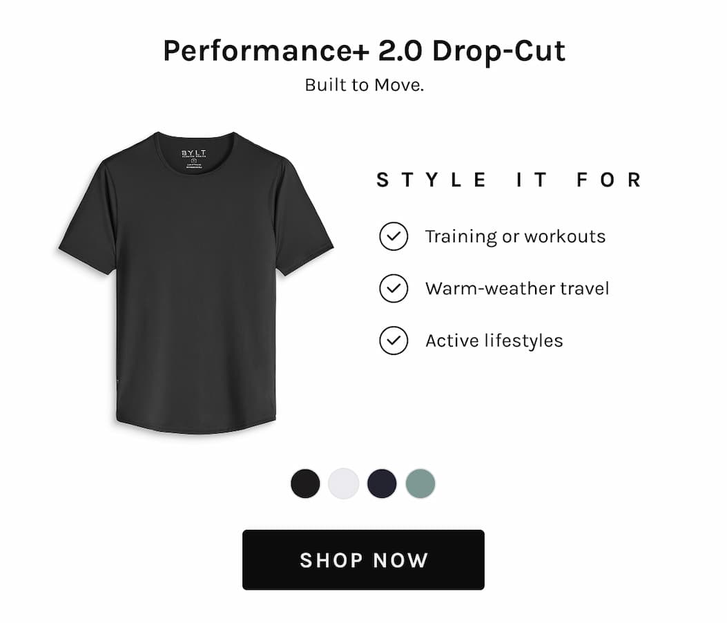 Performance+ 2.0 Drop-Cut Built to Move.  STYLE IT FOR ✓ Training or workouts ✓ Warm-weather travel ✓ Active lifestyles  [[SHOP NOW]]