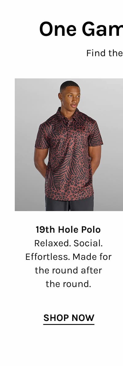 19th Hole Polo Relaxed. Social. Effortless. Made for the round after the round. [[SHOP NOW]]