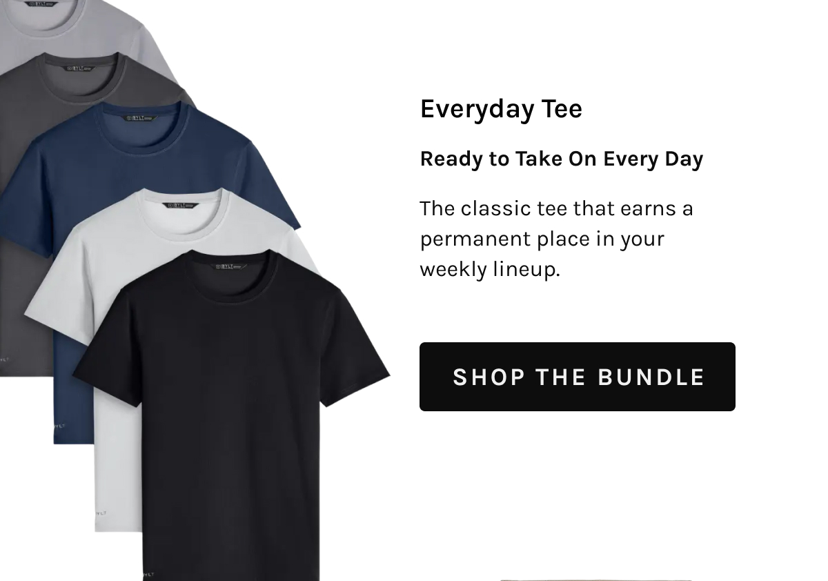 Everyday Tee Ready to Take On Every Day The classic tee that earns a permanent place in your weekly lineup. [[SHOP THE BUNDLE]]