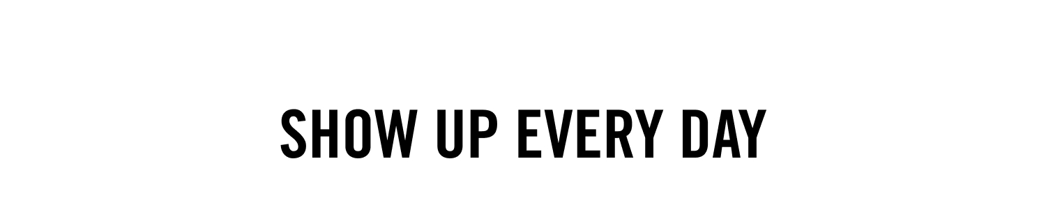 Show Up Every Day