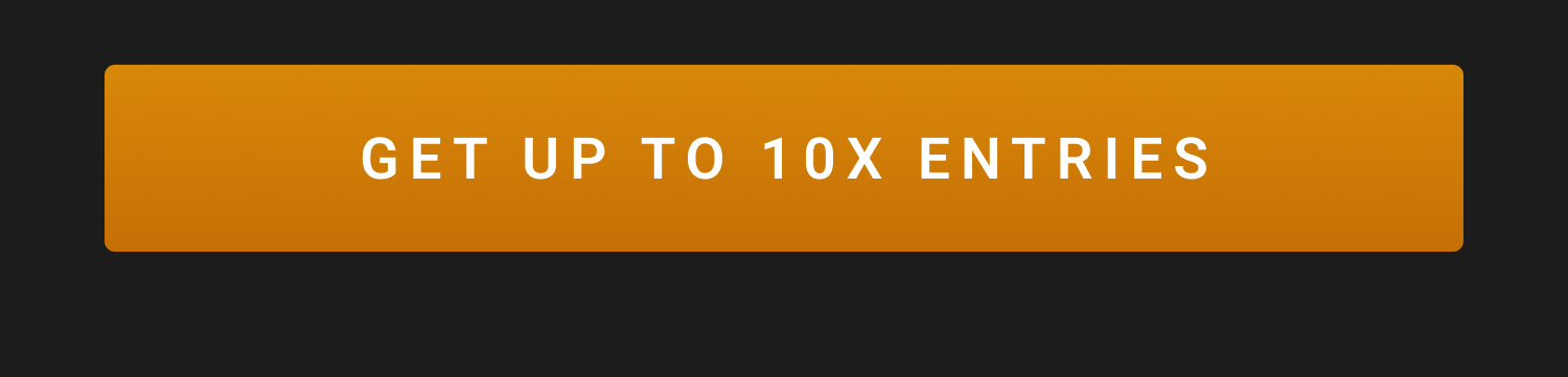 GET UP TO 10X ENTRIES