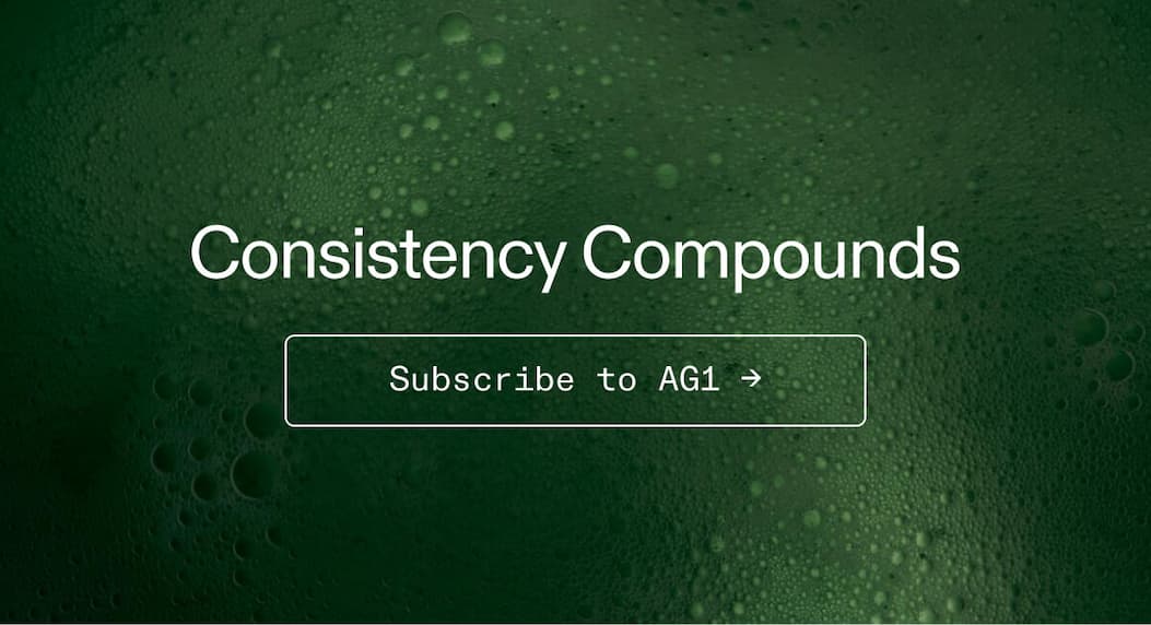 Consistency compounds. Subscribe to AG1