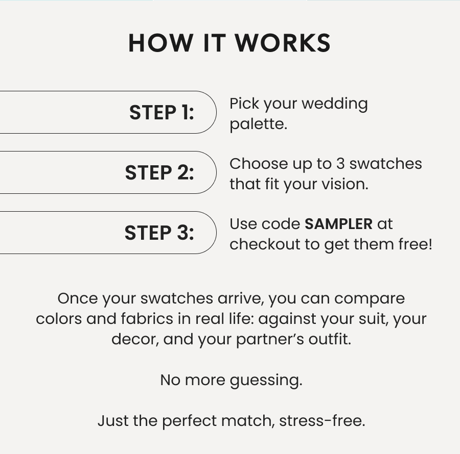 How It Works: Step 1: Pick your wedding pallette. | Step 2: Choose up to 3 swatches that fit your vision. | Step 3: Use cide SAMPLER at checkout to get them free!