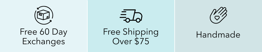 FREE 60 DAY EXCHANGES | FREE SHIPPING OVER $75 | HANDMADE