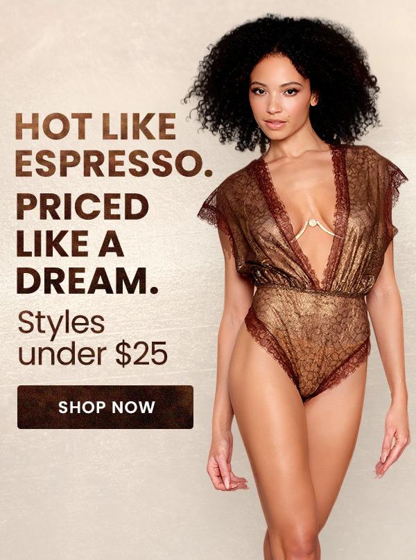 Hot Like Espresso. Priced Like a Dream. Styles Under $25