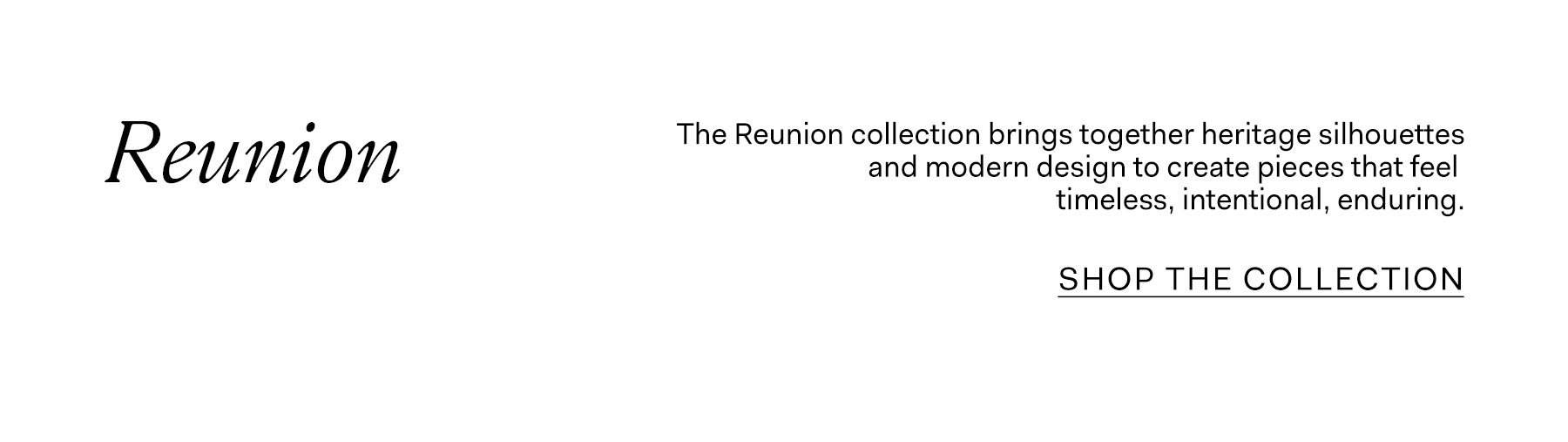 The reunion collection brings together heritage silhouettes and modern design to create pieces that feel timeless, intentional, enduring.