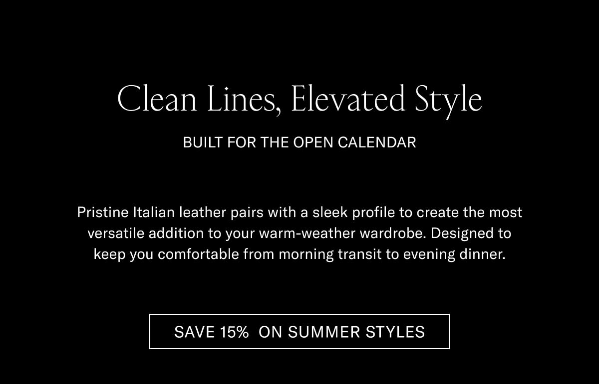 Clean Lines, Elevated Style BUILT FOR THE OPEN CALENDAR  Pristine Italian leather pairs with a sleek profile to create the most versatile addition to your warm-weather wardrobe. Designed to keep you comfortable from morning transit to evening dinner.  [SAVE 15% ON SUMMER STYLES]