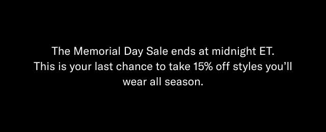 The Memorial Day Sale ends at midnight ET. This is your last chance to take 15% off styles you'll wear all season.