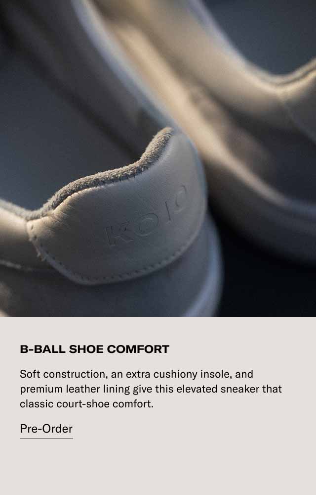B-BALL SHOE COMFORT Soft construction, an extra cushiony insole, and premium leather lining give this elevated sneaker that classic court-shoe comfort. Pre-Order