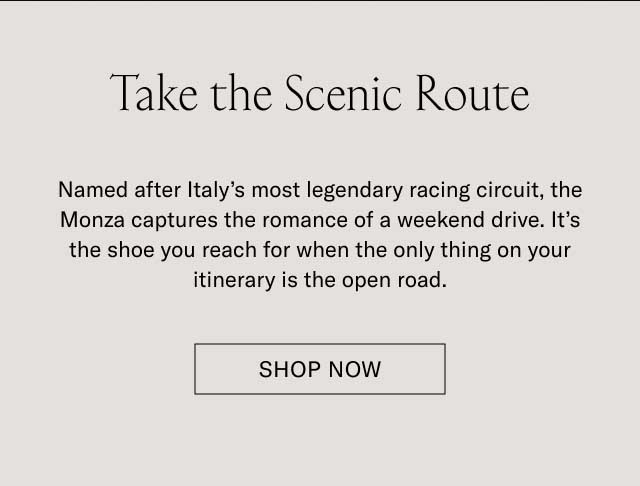 Take the Scenic Route Named after Italy’s most legendary racing circuit, the Monza captures the romance of a weekend drive. It’s the shoe you reach for when the only thing on your itinerary is the open road. Shop Monza Tobacco