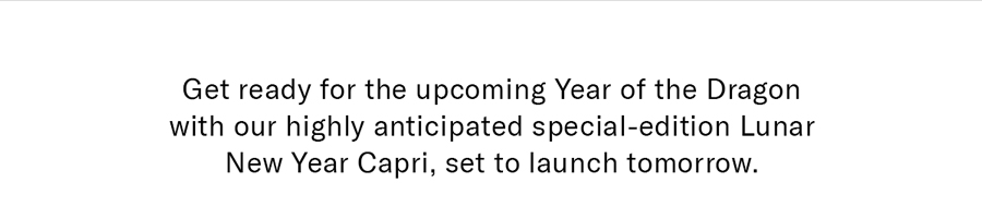 Get ready for the upcoming Year of the Dragon with our highly anticipated special-edition Lunar New Year Capri, Set to launch tomorrow.