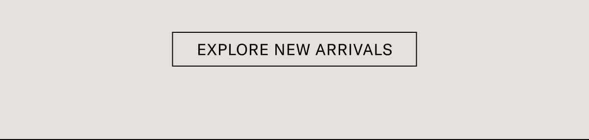 [EXPLORE NEW ARRIVALS]