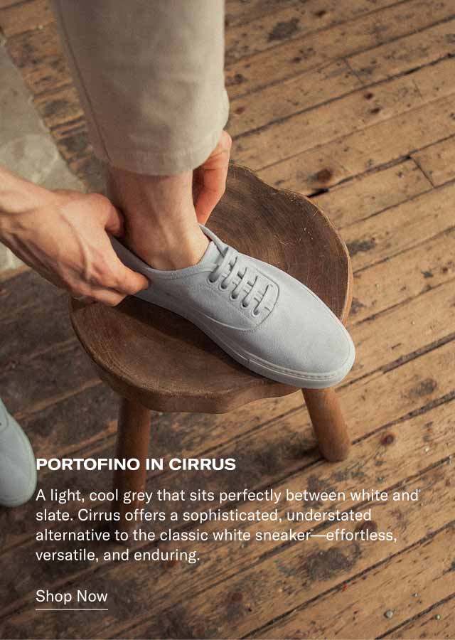 PORTOFINO IN CIRRUS A light, cool grey that sits perfectly between white and slate. Cirrus offers a sophisticated, understated alternative to the classic white sneaker—effortless, versatile, and enduring. Shop Now