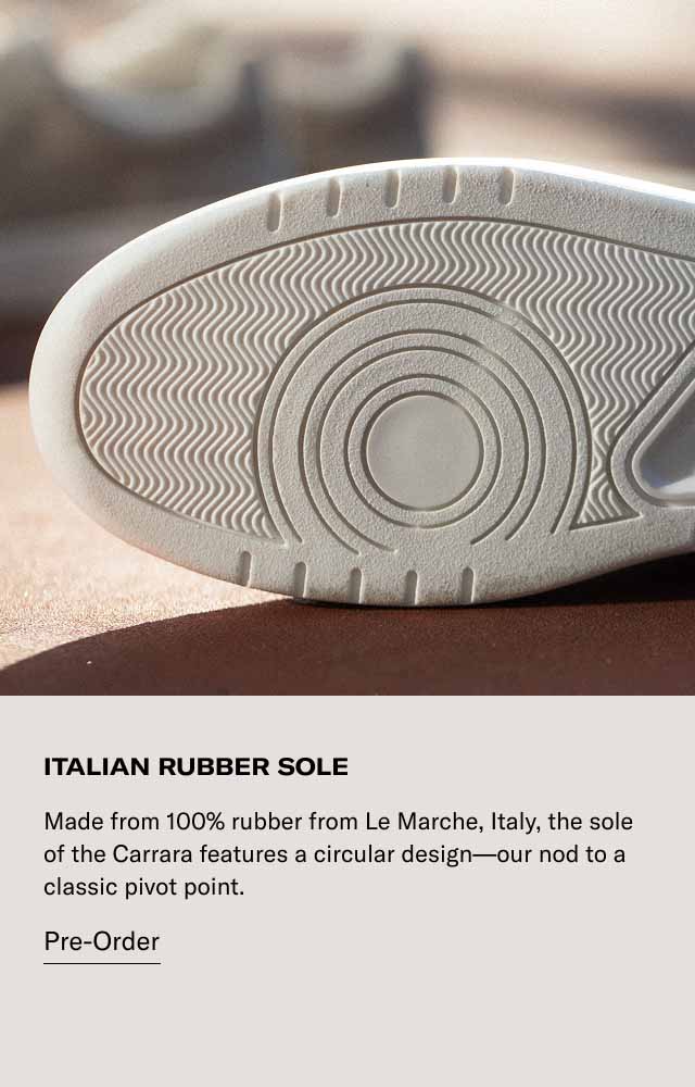ITALIAN RUBBER SOLE Made from 100% rubber from Le Marche, Italy, the sole of the Carrara features a circular design—our nod to a classic pivot point. Pre-Order