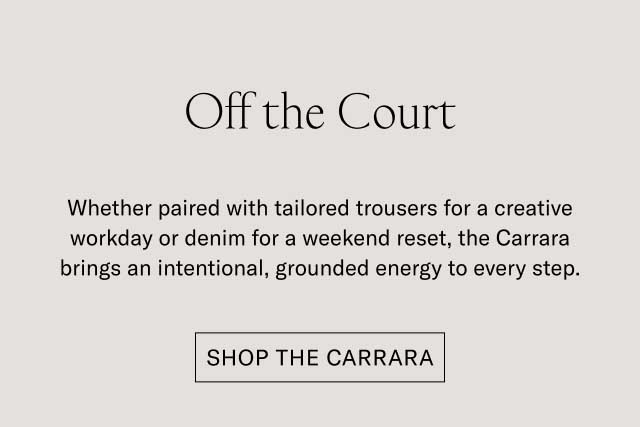 Off the Court Whether paired with tailored trousers for a creative workday or denim for a weekend reset, the Carrara brings an intentional, grounded energy to every step. Shop the Carrara