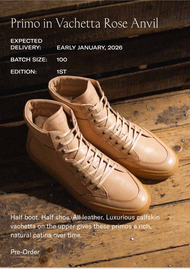 Primo in Vachetta Rose Anvil Expected Delivery: Early January, 2026 Batch Size: 100 Edition: 1st Half boot. Half shoe. All leather. Luxurious calfskin vachetta on the upper gives these primos a rich, natural patina over time. Primo in Vachetta Rose Anvil Pre-Order