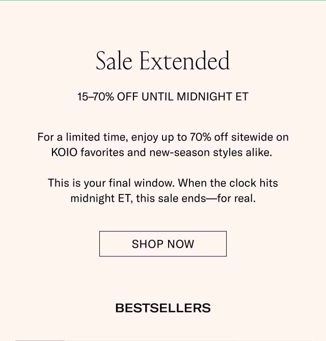 Sale Extended 15–70% Off Until Midnight ET For a limited time, enjoy up to 70% off sitewide on KOIO favorites and new-season styles alike. This is your final window. When the clock hits midnight ET, this sale ends—for real. Shop Now