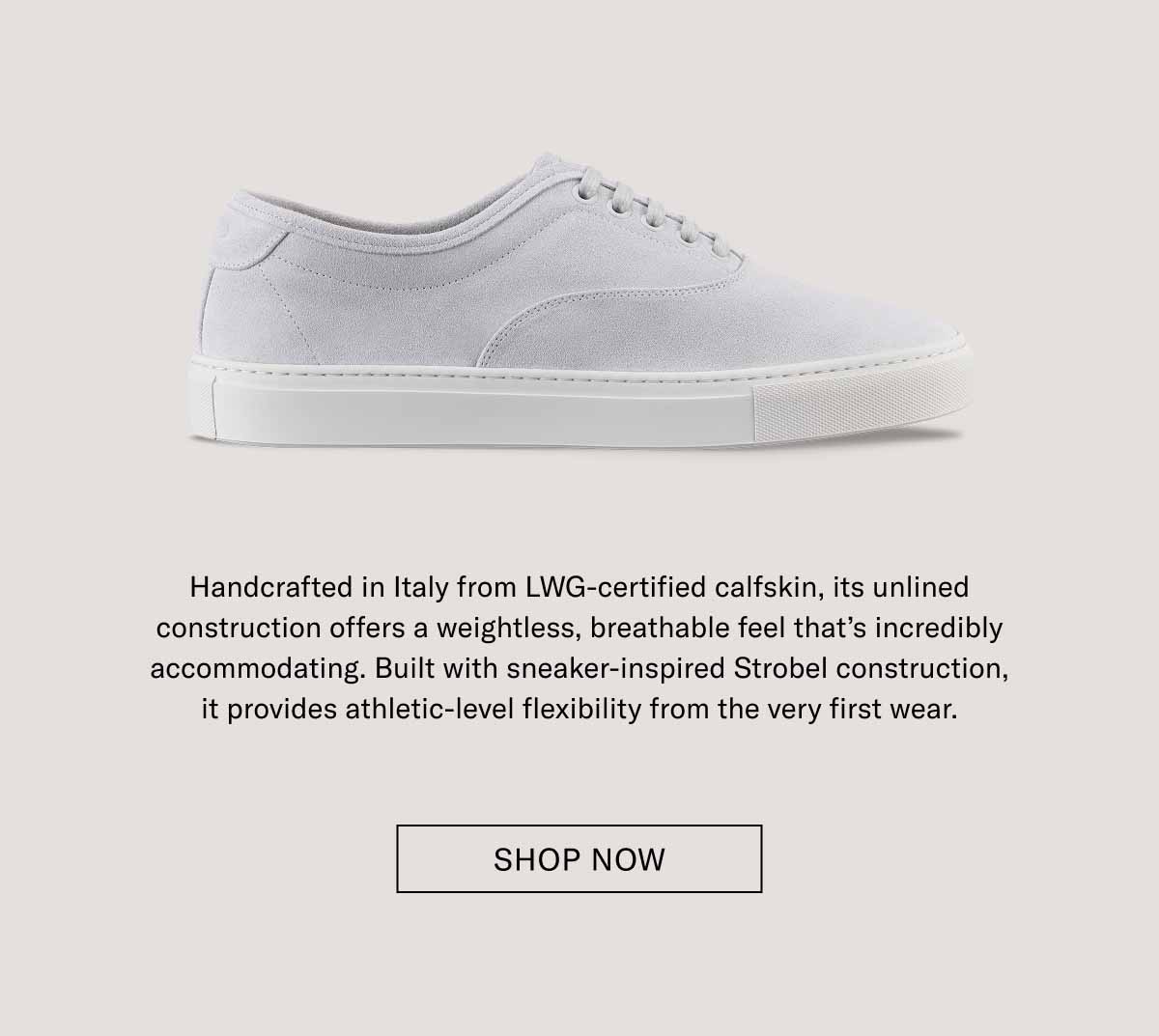 Handcrafted in Italy from LWG-certified calfskin, its unlined construction offers a weightless, breathable feel that’s incredibly accommodating. Built with sneaker-inspired Strobel construction, it provides athletic-level flexibility from the very first wear. Shop Now