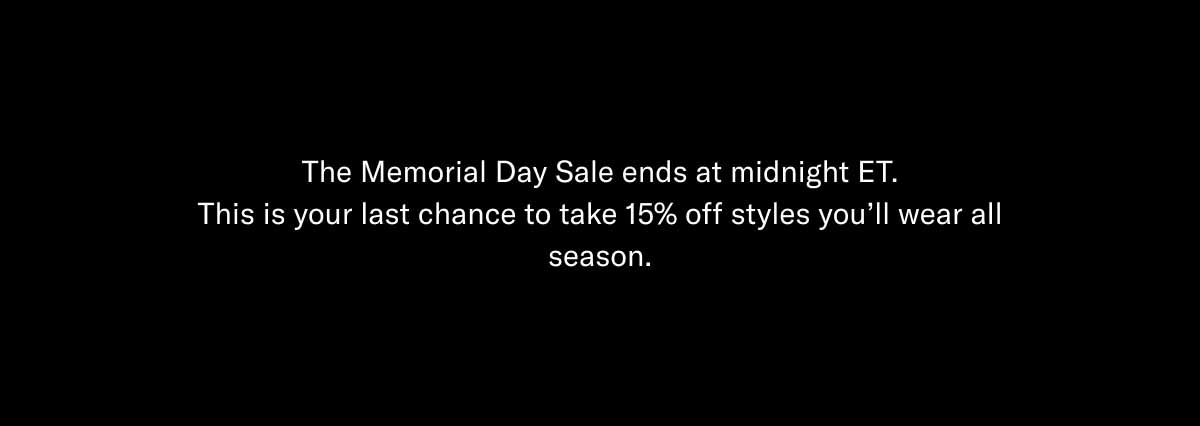 The Memorial Day Sale ends at midnight ET. This is your last chance to take 15% off styles you'll wear all season.
