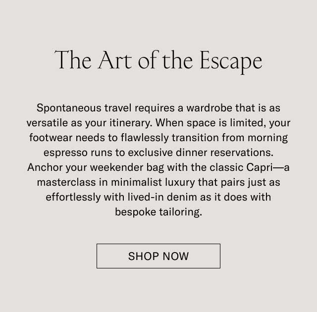 The Art of the Escape Spontaneous travel requires a wardrobe that is as versatile as your itinerary. When space is limited, your footwear needs to flawlessly transition from morning espresso runs to exclusive dinner reservations. Anchor your week-end bag with the classic Capri—a timeless icon of minimalist luxury that pairs just as effortlessly with travel knitwear as it does with bespoke tailoring. SHOP THE CAPRI