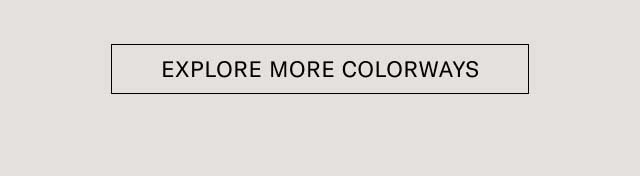 [EXPLORE MORE COLORWAYS]