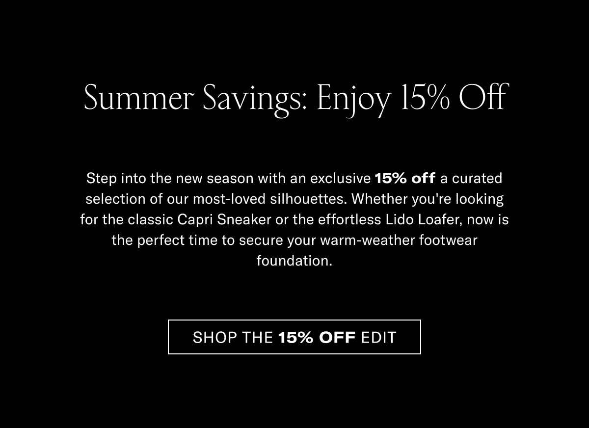 Summer Savings, Extended The holiday weekend may be officially over, but we're keeping the celebration going just a little bit longer. We've extended our Memorial Day Event to give you an exclusive 15% off a curated selection of our most-loved silhouettes. Whether you're looking for the classic Capri Sneaker or the effortless Lido Loafer, now is your chance to secure your warm-weather footwear foundation.  [SHOP THE 15% OFF EDIT]