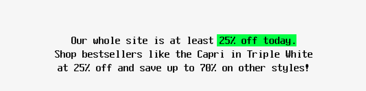 Our whole site is at least 25% off today. Shop bestsellers like the Capri Triple White at 25% off and save up to 70% on other styles!
