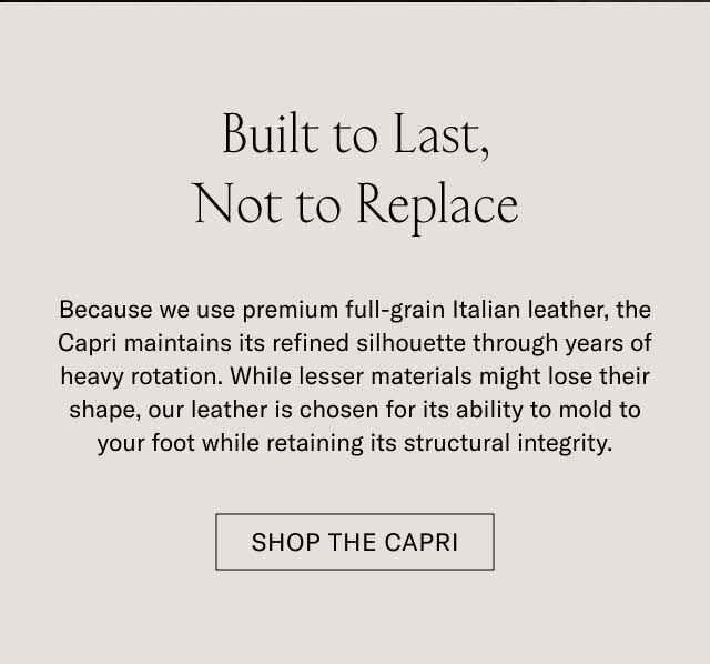 Built to Last, Not to Replace Because we use premium full-grain Italian leather, the Capri maintains its refined silhouette through years of heavy rotation. While lesser materials might lose their shape, our leather is chosen for its ability to mold to your foot while retaining its structural integrity. Shop the Capri