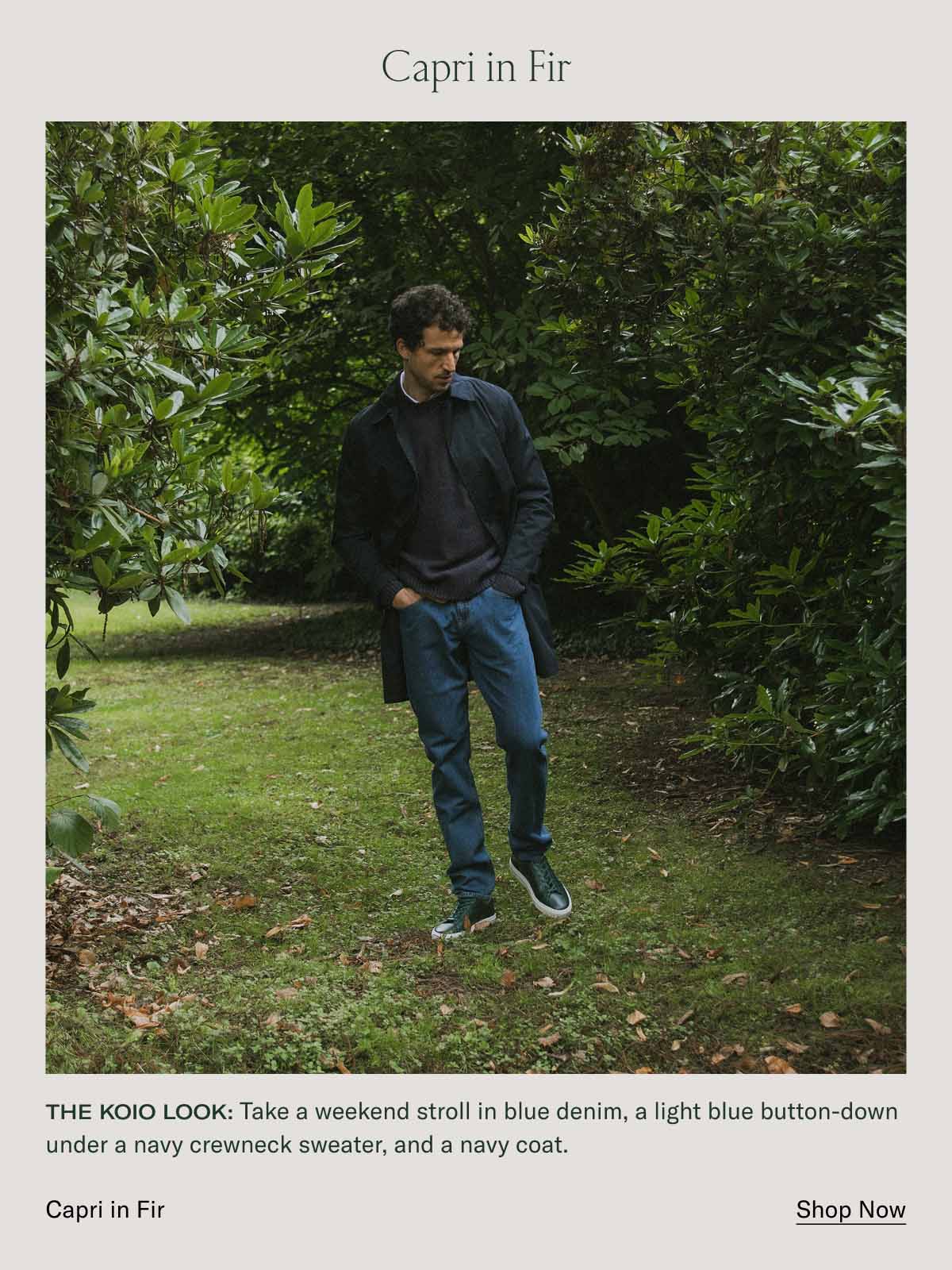 Capri in Fir The Koio look: Take a weekend stroll in blue denim, a light blue button-down under a navy crewneck sweater, and a navy coat. Capri in Fir Shop Now