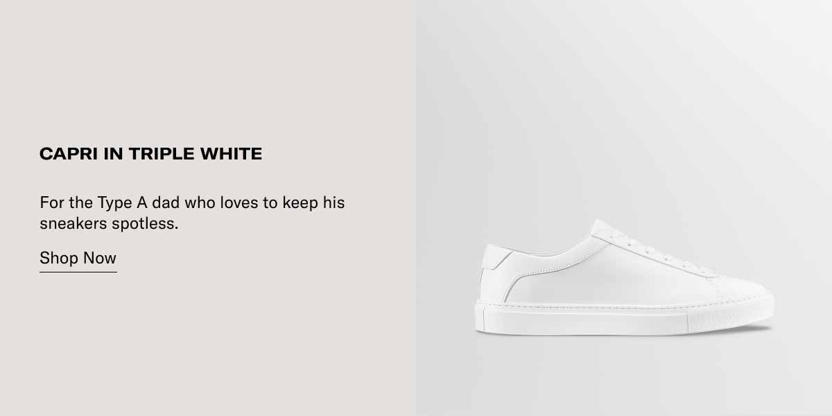 Capri in Triple White For the Type A dad who loves to keep his sneakers spotless. Shop Now