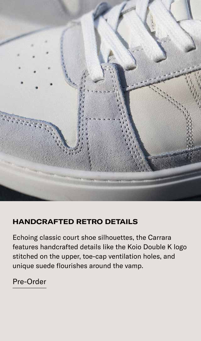 HANDCRAFTED Retro DETAILS Echoing classic court shoe silhouettes, the Carrara features handcrafted details like the Koio Double K logo stitched on the upper, toe-cap ventilation holes, and unique suede flourishes around the vamp. Pre-Order
