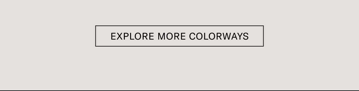 [EXPLORE MORE COLORWAYS]