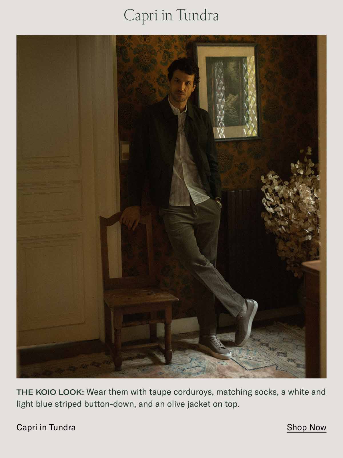 Capri in Tundra The Koio look: Wear them with taupe corduroys, matching socks, a white and light blue striped button-down, and an olive jacket on top. Capri in Tundra Shop Now
