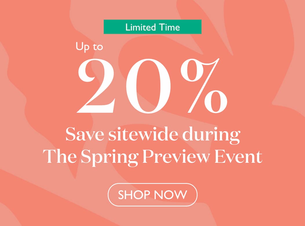 For a limited time, get up to 20% off sitewide during The Spring Preview Event.