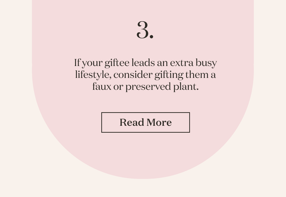 If your giftee leads an extra busy lifestyle, consider gifting them a faux or preserved plant.