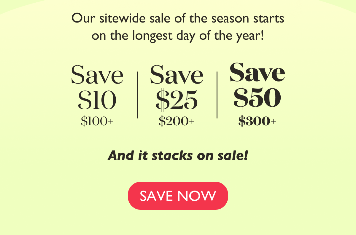Our sitewide sale of the season starts on the longest day of the year! 