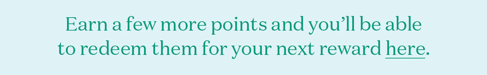 Earn a few more points and you’ll be able to redeem them for your next reward here. 