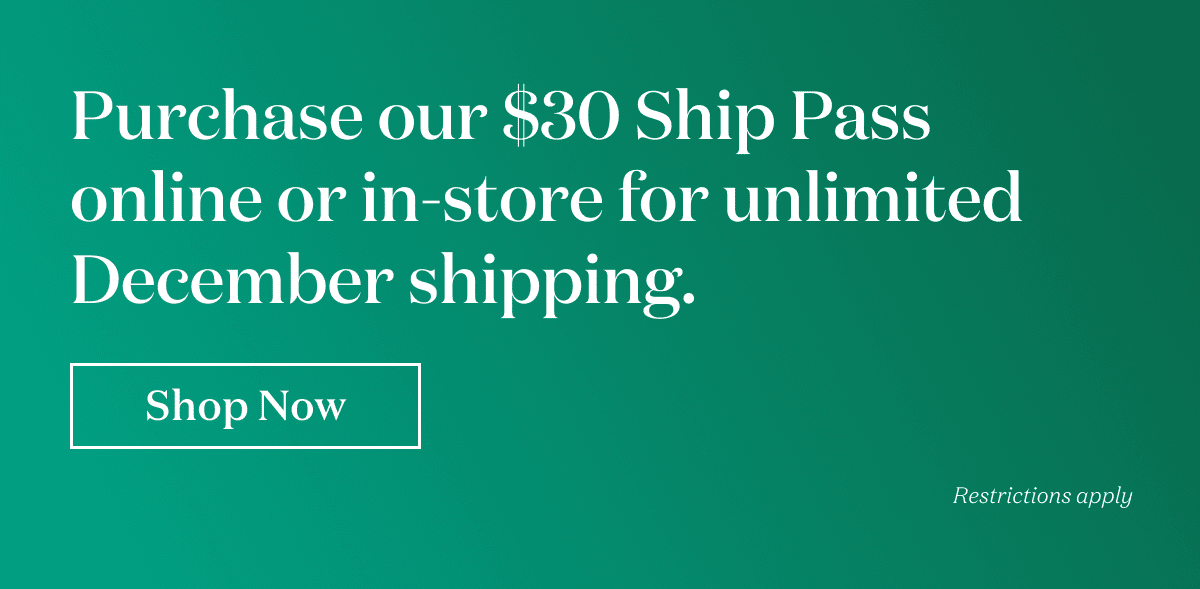Purchase our $30 Ship Pass online or in-store for unlimited December Shipping