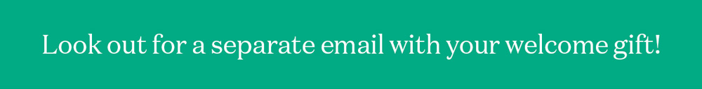 Look out for a separate email with your welcome gift!