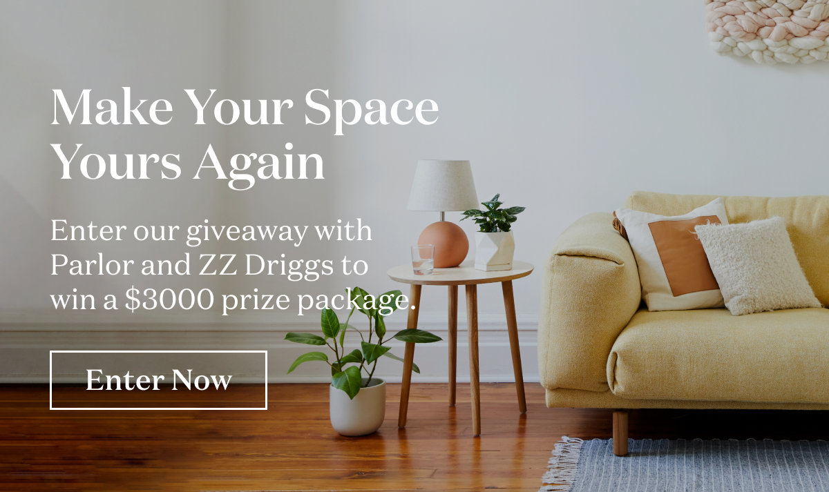 Make Your Space Yours Again. Enter our giveaway with Parlor and ZZ Driggs to win a $3000 prize package.